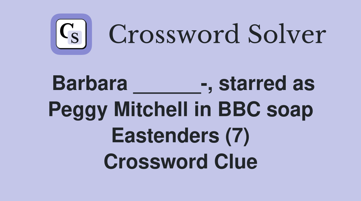 Barbara ______, starred as Peggy Mitchell in BBC soap Eastenders (7